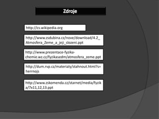 Zdrojehttp://cs.wikipedia.orghttp://www.zsdubina.cz/nove/download/4.2_Atmosfera_Zeme_a_jeji_slozeni.ppthttp://www.prezentace-fyzika-chemie.wz.cz/fyzikasedm/atmosfera_zeme.ppthttp://dum.rvp.cz/materialy/stahnout.html?s=herrnojshttp://www.zskomenda.cz/starnet/media/fyzika/7x11,12,13.ppt