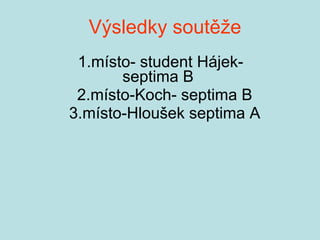 Výsledky soutěže 1.místo- student Hájek-septima B 2.místo-Koch- septima B 3.místo-Hloušek septima A 