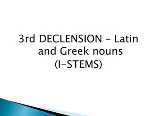 3rd DECLENSION – Latin and Greek nouns (I-STEMS) 