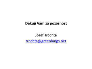 Děkuji Vám za pozornost
Josef Trochta
trochta@greenlungs.net
 