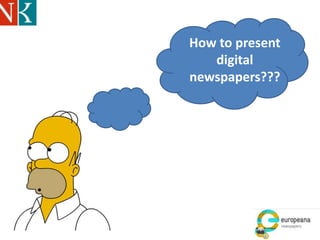 How to present
digital
newspapers???
 