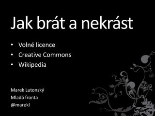 Jak brát a nekrást
• Volné licence
• Creative Commons
• Wikipedia


Marek Lutonský
Mladá fronta
@marekl
 