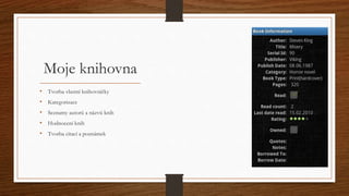 Moje knihovna 
• Tvorba vlastní knihovničky 
• Kategorizace 
• Seznamy autorů a názvů knih 
• Hodnocení knih 
• Tvorba citací a poznámek 
 