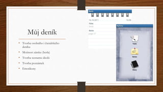 Můj deník 
• Tvorba osobního i čtenářského 
deníku 
• Možnost zámku (hesla) 
• Tvorba seznamu úkolů 
• Tvorba poznámek 
• Emotikony 
 
