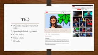 TED 
• Přednášky nejzajímavějších lidí 
světa 
• Spousta přednášek a podcastů 
• České titulky 
• Různé obory 
• Rétorika 
 