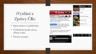 iVysílání a 
Zprávy ČRo 
• Zpravodajství a publicistika 
• Vyhledávání podle názvu, 
oblasti a data 
• Vlastní seznamy 
 