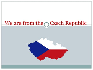 We are from the Czech Republic
 