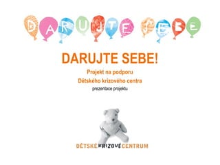 DARUJTE SEBE! Projekt na podporu Dětského krizového centra prezentace projektu 