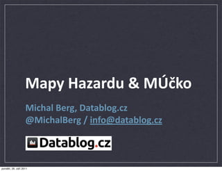Mapy  Hazardu  &  MÚčko
                    Michal  Berg,  Datablog.cz
                    @MichalBerg  /  info@datablog.cz



pondělí, 26. září 2011
 