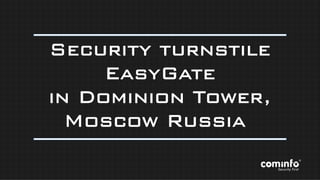 Security turnstile
EasyGate
in Dominion Tower,
Moscow Russia
 