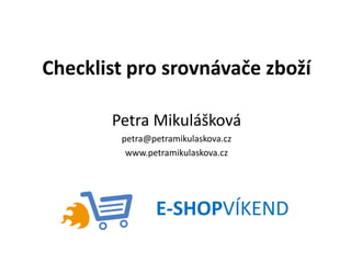 Checklist pro srovnávače zboží
Petra Mikulášková
petra@petramikulaskova.cz
www.petramikulaskova.cz
E-SHOPVÍKEND
 