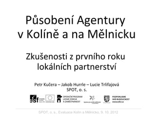 Působení Agentury
v Kolíně a na Mělnicku
Zkušenosti z prvního roku
lokálních partnerství
Petr Kučera – Jakob Hurrle – Luci...