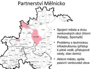 Partnerství Mělnicko
●
Spojení města a dvou
venkovských obcí (Horní
Počaply, Spomyšl)
●
Problémy s technickou
infrastruktu...