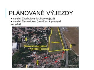 PLÁNOVANÉ VÝJEZDY
● na ulici Charbulova (kruhový objezd)
● na ulici Černovickou (tunýlkem k prodejně
aut AAA)
 
