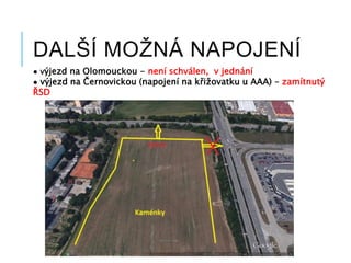 DALŠÍ MOŽNÁ NAPOJENÍ
● výjezd na Olomouckou - není schválen, v jednání
● výjezd na Černovickou (napojení na křižovatku u AAA) – zamítnutý
ŘSD
 