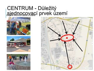 CENTRUM - Důležitý
sjednocovací prvek územíPosílení místních vazeb a vztahů
 