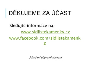 DĚKUJEME ZA ÚČAST
Sledujte informace na:
www.sidlistekamenky.cz
www.facebook.com/sidlistekamenk
y
Sdružení obyvatel Havraní
 