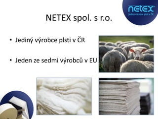 NETEX spol. s r.o.
• Jediný výrobce plsti v ČR
• Jeden ze sedmi výrobců v EU
 