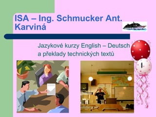 ISA – Ing. Schmucker Ant. Karviná   Jazykové kurzy English – Deutsch a překlady technických textů 