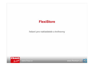 FlexiStore

        řešení pro nakladatele a knihovny




www.fraus.cz                                www.flexilearn.cz
 