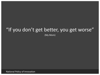 National Policy of Innovation
“If you don’t get better, you get worse”
(My Mom)
 
