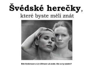 Švédské herečky,
které byste měli znát
Bibi Andersson a Liv Ullmann už znáte. Ale co ty ostatní?
 