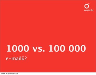 1000 vs. 100 000
      e-mail!?

pátek, 4. prosince 2009
 