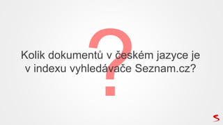 Kolik dokumentů v českém jazyce je
v indexu vyhledávače Seznam.cz?
 