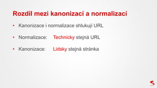 • Kanonizace i normalizace shlukují URL
• Normalizace: Technicky stejná URL
• Kanonizace: Lidsky stejná stránka
Rozdíl mez...