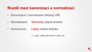 • Kanonizace i normalizace shlukují URL
• Normalizace: Technicky stejná stránka
• Kanonizace: Lidsky stejná stránka
 např...