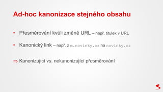 • Přesměrování kvůli změně URL – např. titulek v URL
• Kanonický link – např. z m.novinky.cz na novinky.cz
 Kanonizující ...