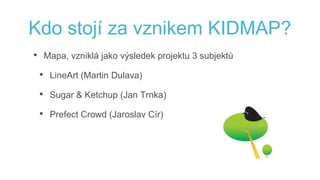 Kdo stojí za vznikem KIDMAP?
• Mapa, vzniklá jako výsledek projektu 3 subjektů
• LineArt (Martin Dulava)
• Sugar & Ketchup (Jan Trnka)
• Prefect Crowd (Jaroslav Cír)
 