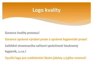 Garance kvality provozu!
Garance správné výrobní praxe a správné hygienické praxe!
Zaštítění stravovacího zařízení společností Soukromý
hygienik, s.r.o.!
Využití loga pro zviditelnění školní jídelny a jejího renomé!
Logo kvality
 
