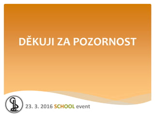 DĚKUJI ZA POZORNOST
23. 3. 2016 SCHOOL event
 