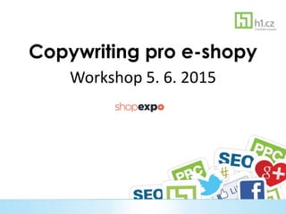 Copywriting pro e-shopy
Workshop 5. 6. 2015
 