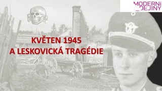KVĚTEN 1945
A LESKOVICKÁ TRAGÉDIE
 
