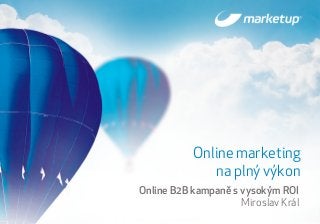Když chcete být nejlepší 1
Online B2B kampaně s vysokým ROI
Miroslav Král
Online marketing
na plný výkon
 