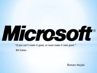 “If you can‟t make it good, at least make it look good.”

Bill Gates




                                               Roman Majda
 