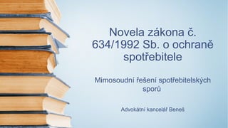Novela zákona č.
634/1992 Sb. o ochraně
spotřebitele
Mimosoudní řešení spotřebitelských
sporů
Advokátní kancelář Beneš
 