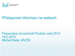 Přístupnost informací na webech



Prezentace na seminář Parádní web 2013
19.2.2013
Michal Rada, MVČR
 