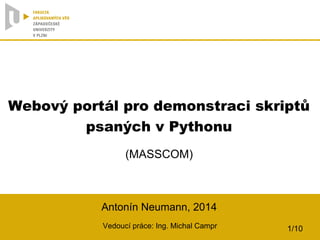 Webový portál pro demonstraci skriptů
psaných v Pythonu
(MASSCOM)
Antonín Neumann, 2014
Vedoucí práce: Ing. Michal Campr 1/10
 