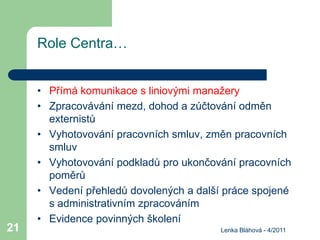 Lenka Bláhová - 4/2011
21
Role Centra…
• Přímá komunikace s liniovými manažery
• Zpracovávání mezd, dohod a zúčtování odmě...