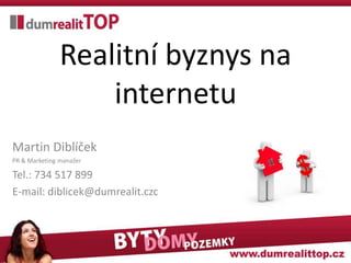 Realitní byznys na
                   internetu
Martin Diblíček
PR & Marketing manažer

Tel.: 734 517 899
E-mail: diblicek@dumrealit.czc
 