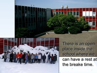 There is an open  place inside the school where we can have a rest at the breake time. 