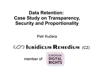 Data Retention:  Case Study on Transparency, Security and Proportionality Petr Kučera (CZ) member of 