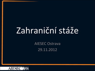 Zahraniční stáže
    AIESEC Ostrava
      29.11.2012
 