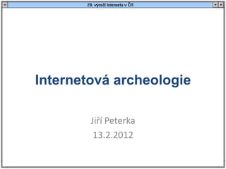 Internetová archeologie

        Jiří Peterka
         13.2.2012
 