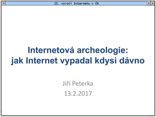 Internetová archeologie:
jak Internet vypadal kdysi dávno
Jiří Peterka
13.2.2017
 