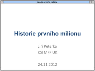 Historie prvního milionu

        Jiří Peterka
        KSI MFF UK

        24.11.2012
 