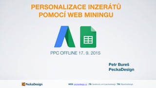 WEB: peckadesign.cz FB: facebook.com/peckadesign TW: @peckadesign
PERSONALIZACE INZERÁTŮ
POMOCÍ WEB MININGU
Petr Bureš
PeckaDesign
PPC OFFLINE 17. 9. 2015
 